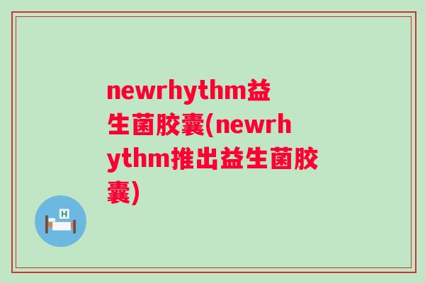 newrhythm益生菌胶囊(newrhythm推出益生菌胶囊) newrhythm益生菌胶囊(newrhythm推出益生菌胶囊)