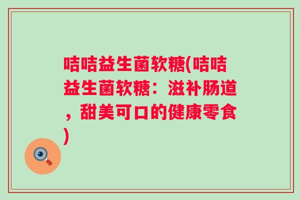 咭咭益生菌软糖(咭咭益生菌软糖:滋补肠道,甜美可口的健康零食) 咭咭益生菌软糖(咭咭益生菌软糖:滋补肠道,甜美可口的健康零食)