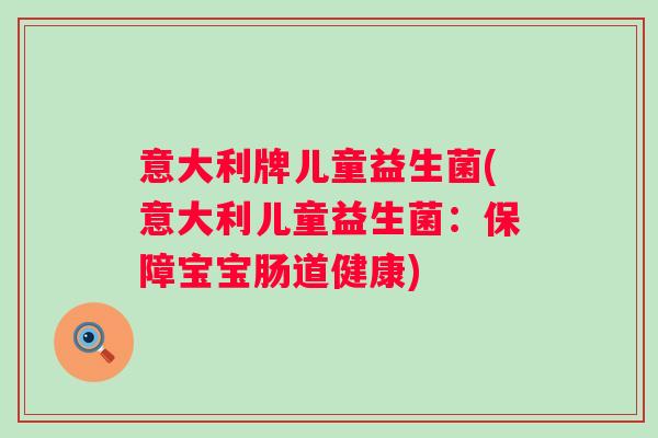 意大利牌儿童益生菌(意大利儿童益生菌：保障宝宝肠道健康)