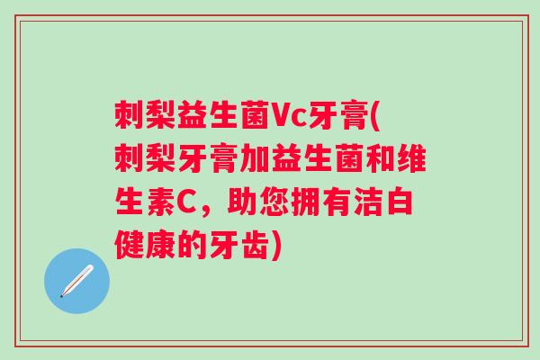 刺梨益生菌Vc牙膏(刺梨牙膏加益生菌和维生素C，助您拥有洁白健康的牙齿)