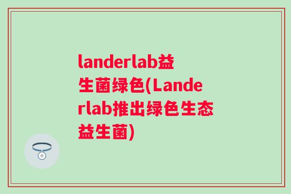 landerlab益生菌绿色(Landerlab推出绿色生态益生菌)
