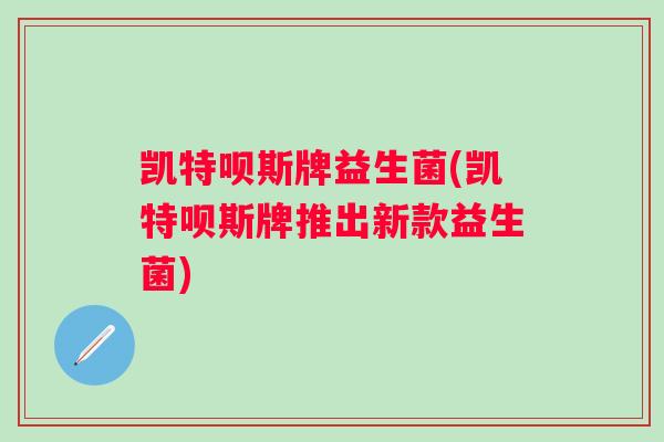 凯特呗斯牌益生菌(凯特呗斯牌推出新款益生菌) 凯特呗斯牌益生菌(凯特呗斯牌推出新款益生菌)