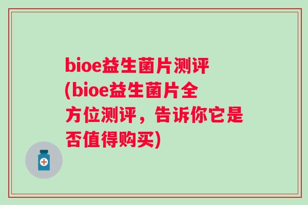 bioe益生菌片测评(bioe益生菌片全方位测评，告诉你它是否值得购买)