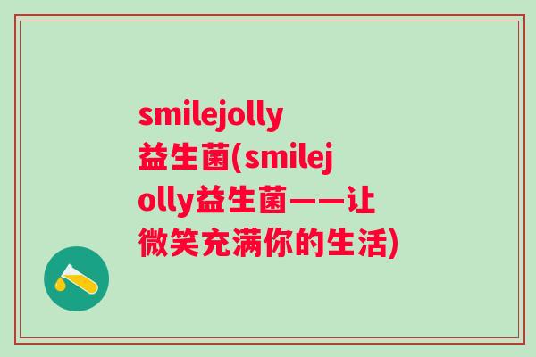 smilejolly益生菌(smilejolly益生菌——让微笑充满你的生活)