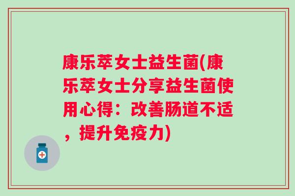 康乐萃女士益生菌(康乐萃女士分享益生菌使用心得:改善肠道不适,提升力) 康乐萃女士益生菌(康乐萃女士分享益生菌使用心得:改善肠道不适,提升力)