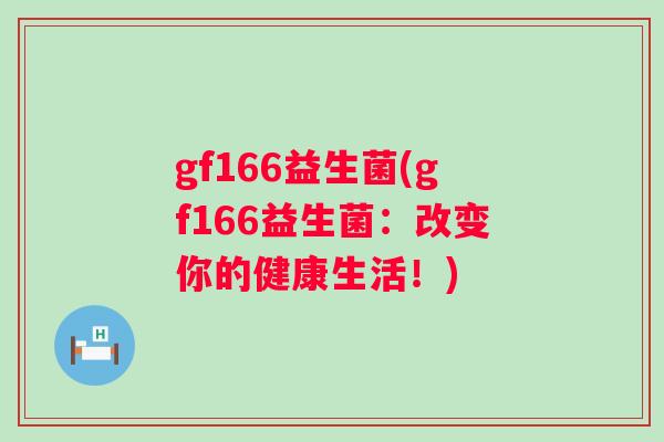 gf166益生菌(gf166益生菌:改变你的健康生活!) gf166益生菌(gf166益生菌:改变你的健康生活!)