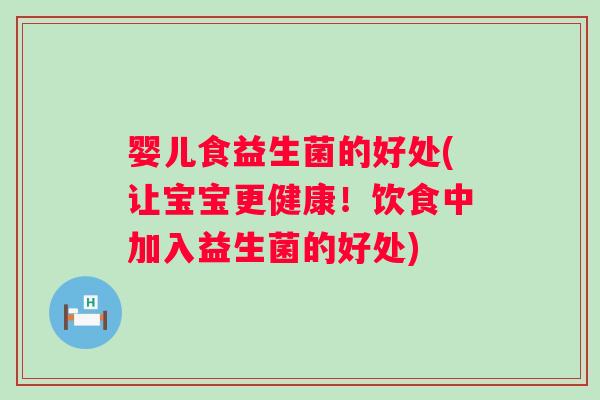 婴儿食益生菌的好处(让宝宝更健康！饮食中加入益生菌的好处)
