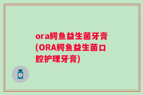ora鳄鱼益生菌牙膏(ORA鳄鱼益生菌口腔护理牙膏)