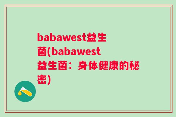 babawest益生菌(babawest益生菌:身体健康的秘密) babawest益生菌(babawest益生菌:身体健康的秘密)