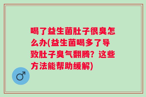 喝了益生菌肚子很臭怎么办(益生菌喝多了导致肚子臭气翻腾？这些方法能帮助缓解)
