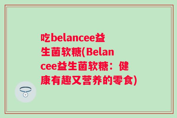 吃belancee益生菌软糖(Belancee益生菌软糖：健康有趣又营养的零食)