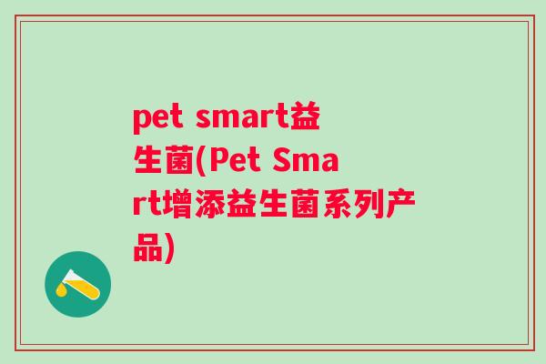 pet smart益生菌(Pet Smart增添益生菌系列产品)