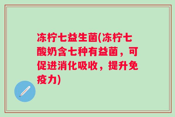 冻柠七益生菌(冻柠七酸奶含七种有益菌,可促进消化吸收,提升力) 冻柠七益生菌(冻柠七酸奶含七种有益菌,可促进消化吸收,提升力)