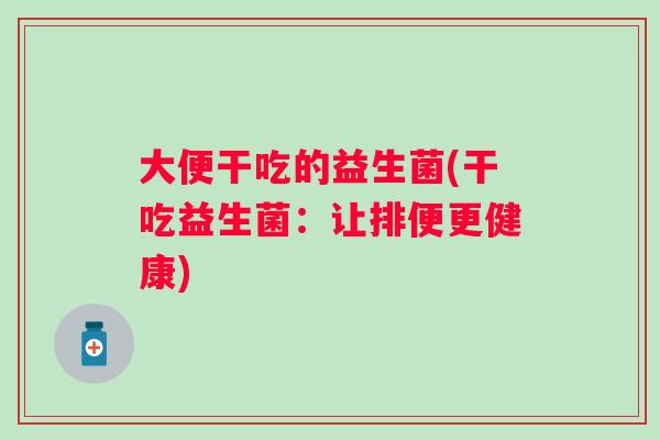 大便干吃的益生菌(干吃益生菌：让排便更健康)