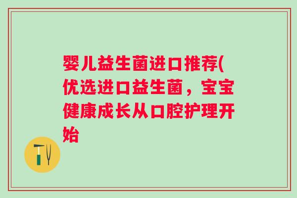婴儿益生菌进口推荐(优选进口益生菌，宝宝健康成长从口腔护理开始