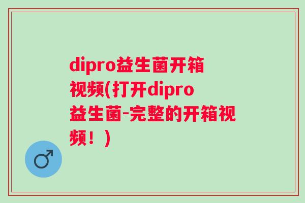 dipro益生菌开箱视频(打开dipro益生菌-完整的开箱视频！)