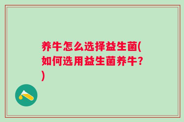 养牛怎么选择益生菌(如何选用益生菌养牛？)