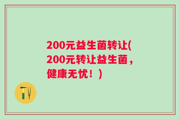 200元益生菌转让(200元转让益生菌,健康无忧!) 200元益生菌转让(200元转让益生菌,健康无忧!)
