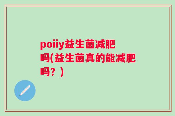 poiiy益生菌吗(益生菌真的能吗?) poiiy益生菌吗(益生菌真的能吗?)