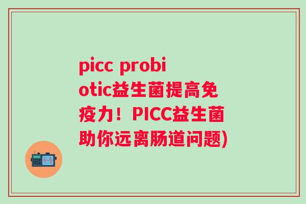 picc probiotic益生菌提高免疫力！PICC益生菌助你远离肠道问题)