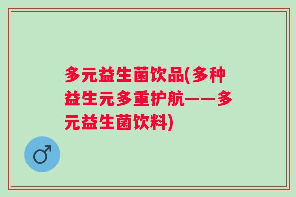 多元益生菌饮品(多种益生元多重护航——多元益生菌饮料) 多元益生菌饮品(多种益生元多重护航——多元益生菌饮料)
