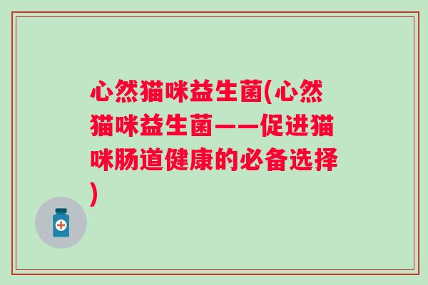 心然猫咪益生菌(心然猫咪益生菌——促进猫咪肠道健康的必备选择)