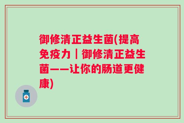 御修清正益生菌(提高免疫力｜御修清正益生菌——让你的肠道更健康)