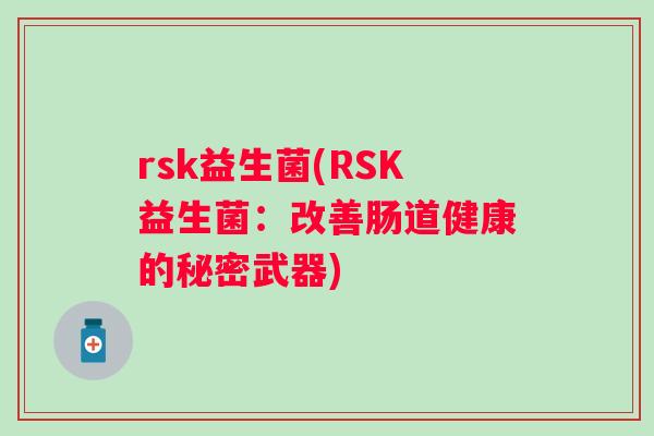 rsk益生菌(RSK益生菌：改善肠道健康的秘密武器)