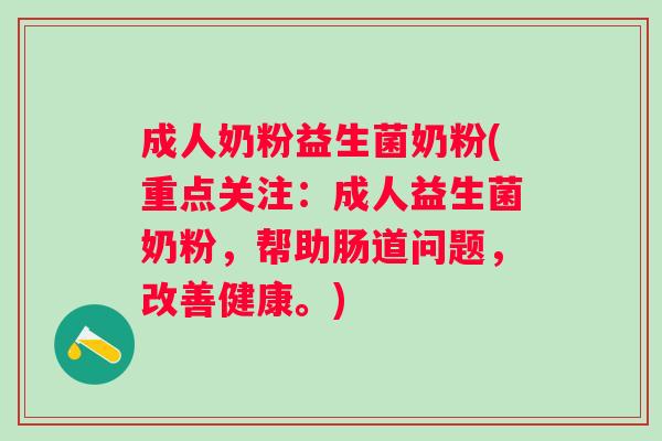 成人奶粉益生菌奶粉(重点关注：成人益生菌奶粉，帮助肠道问题，改善健康。)