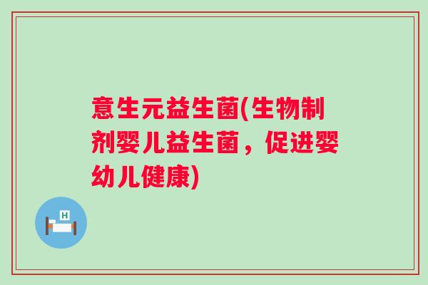 意生元益生菌(生物制剂婴儿益生菌,促进婴幼儿健康) 意生元益生菌(生物制剂婴儿益生菌,促进婴幼儿健康)