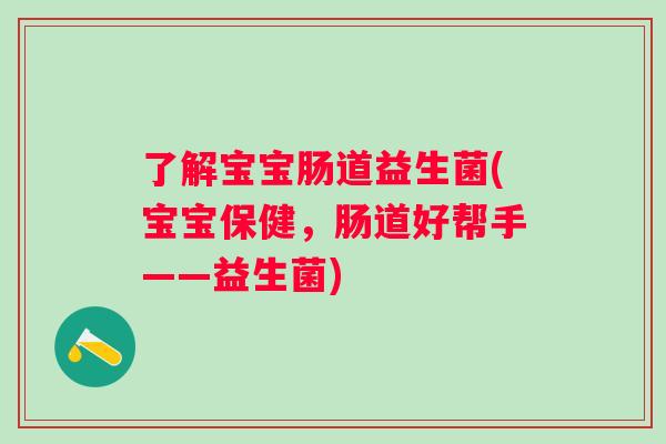 了解宝宝肠道益生菌(宝宝保健，肠道好帮手——益生菌)