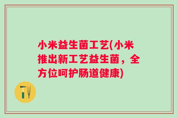 小米益生菌工艺(小米推出新工艺益生菌，全方位呵护肠道健康)