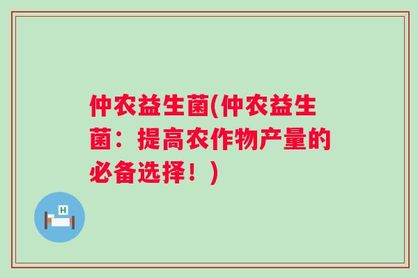 仲农益生菌(仲农益生菌：提高农作物产量的必备选择！)