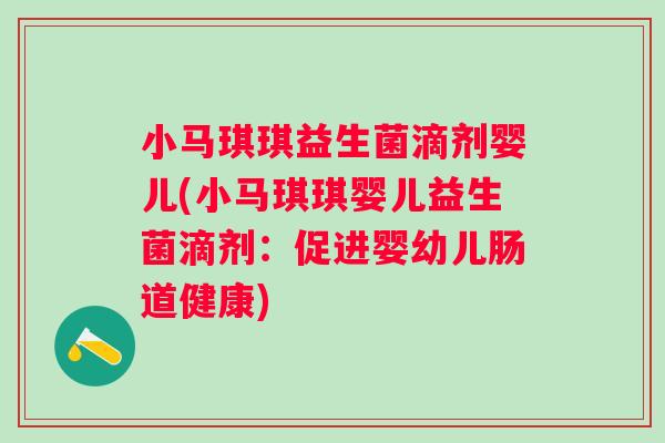 小马琪琪益生菌滴剂婴儿(小马琪琪婴儿益生菌滴剂：促进婴幼儿肠道健康)