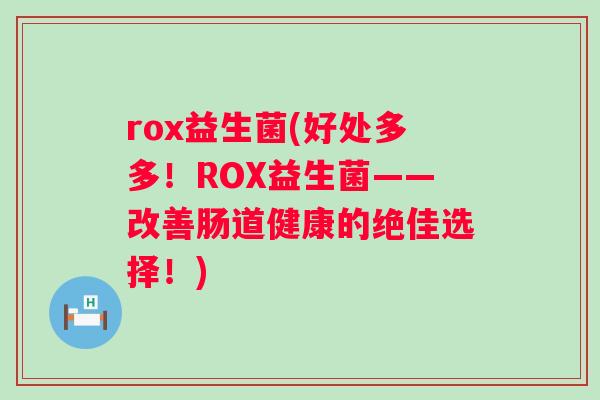 rox益生菌(好处多多！ROX益生菌——改善肠道健康的绝佳选择！)