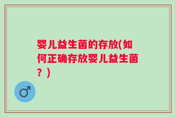 婴儿益生菌的存放(如何正确存放婴儿益生菌?) 婴儿益生菌的存放(如何正确存放婴儿益生菌?)