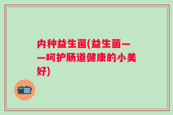 内种益生菌(益生菌——呵护肠道健康的小美好)