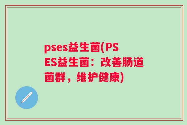 pses益生菌(PSES益生菌：改善肠道菌群，维护健康)