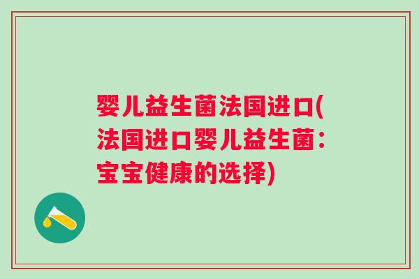 婴儿益生菌法国进口(法国进口婴儿益生菌:宝宝健康的选择) 婴儿益生菌法国进口(法国进口婴儿益生菌:宝宝健康的选择)