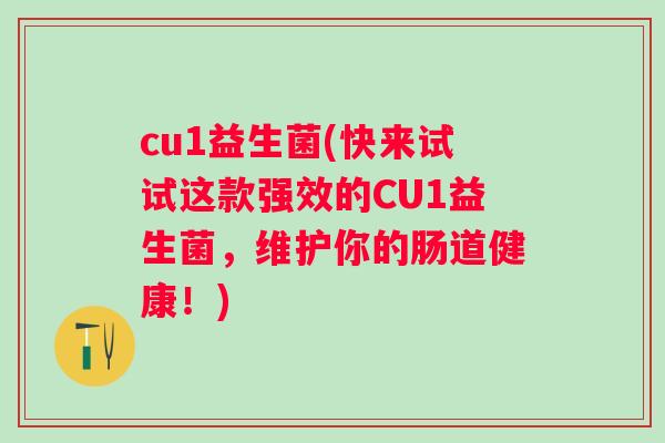 cu1益生菌(快来试试这款强效的CU1益生菌，维护你的肠道健康！)