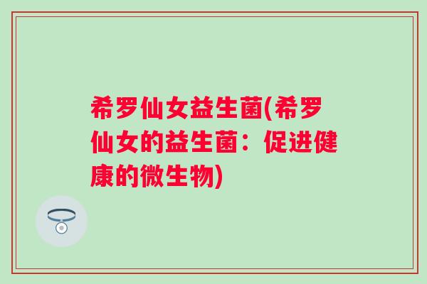 希罗仙女益生菌(希罗仙女的益生菌:促进健康的微生物) 希罗仙女益生菌(希罗仙女的益生菌:促进健康的微生物)