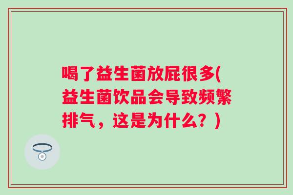 喝了益生菌放屁很多(益生菌饮品会导致频繁排气,这是为什么?) 喝了益生菌放屁很多(益生菌饮品会导致频繁排气,这是为什么?)