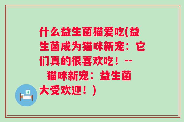 什么益生菌猫爱吃(益生菌成为猫咪新宠：它们真的很喜欢吃！--  猫咪新宠：益生菌大受欢迎！)