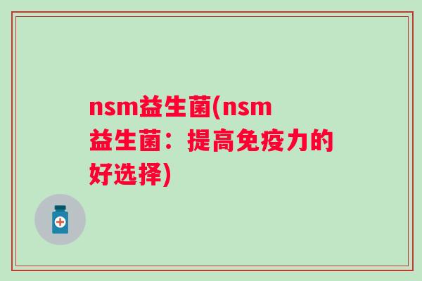nsm益生菌(nsm益生菌：提高力的好选择)