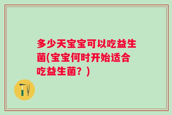 多少天宝宝可以吃益生菌(宝宝何时开始适合吃益生菌？)