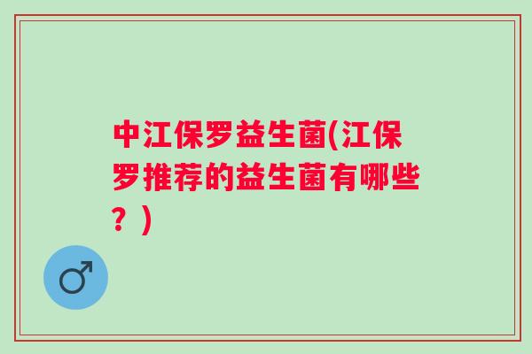 中江保罗益生菌(江保罗推荐的益生菌有哪些？)