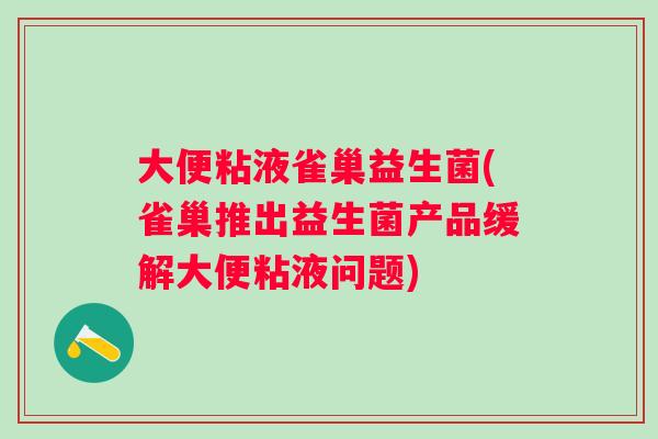 大便粘液雀巢益生菌(雀巢推出益生菌产品缓解大便粘液问题)