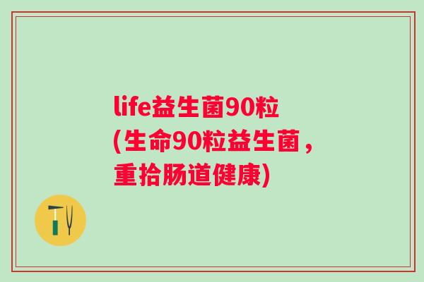 life益生菌90粒(生命90粒益生菌，重拾肠道健康)