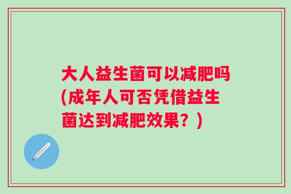 大人益生菌可以减肥吗(成年人可否凭借益生菌达到减肥效果？)