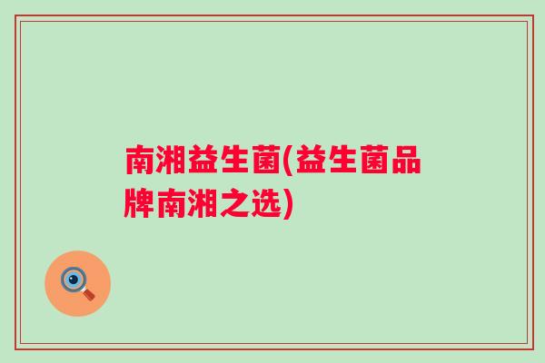 南湘益生菌(益生菌品牌南湘之选)